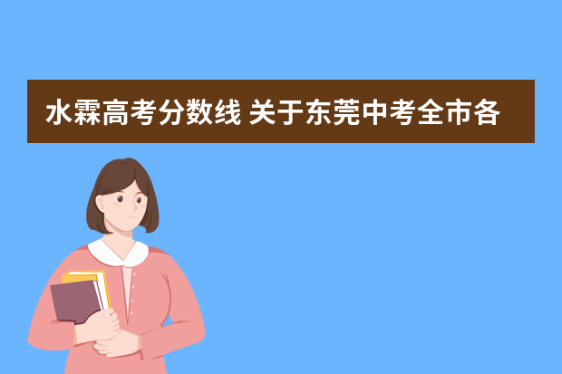 水霖高考分数线 关于东莞中考全市各学校分数线，包括职中，重点是以下问题，麻烦啦，求大前辈